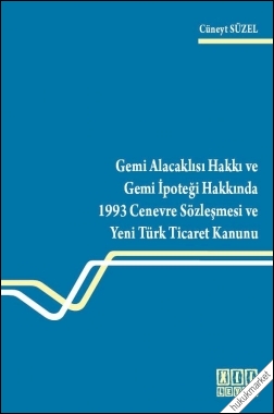 Kitap Kapağı  Gemi Alacaklısı Hakkı ve Gemi İpoteği Hakkında 1993 Cenevre Sözleşmesi ve Yeni Türk Ticaret Kanunu