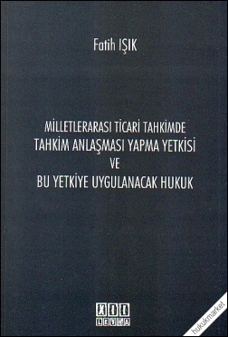 Kitap Kapağı  Milletlerarası Ticari Tahkimde Tahkim Anlaşması Yapma Yetkisi ve Bu Yetkiye Uygulanacak Hukuk