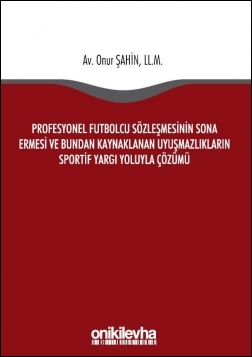Kitap Kapağı  Profesyonel Futbolcu Sözleşmesinin Sona Ermesi ve Bundan Kaynaklanan Uyuşmazlıkların Sportif Yargı Yoluyla Çözümü