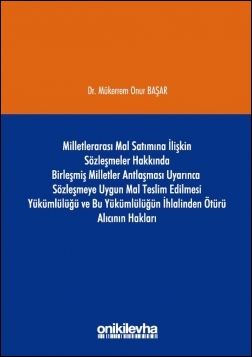 Kitap Kapağı  Milletlerarası Mal Satımına İlişkin Sözleşmeler Hakkında Birleşmiş Milletler Antlaşması Uyarınca Sözleşmeye Uygun Mal Teslim Edilmesi Yükümlülüğü ve Bu Yükümlülüğün İhlalinden Ötürü Alıcının Hakları