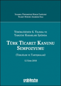 Kitap Kapağı  Yürürlüğünün 6. Yılında ve Yargıtay Kararları Işığında Türk Ticaret Kanunu Sempozyumu (Tebliğler - Tartışmalar) 12 Ekim 2018