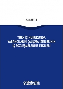 Kitap Kapağı  Türk İş Hukukunda Yabancıların Çalışma İzinlerinin İş Sözleşmelerine Etkileri