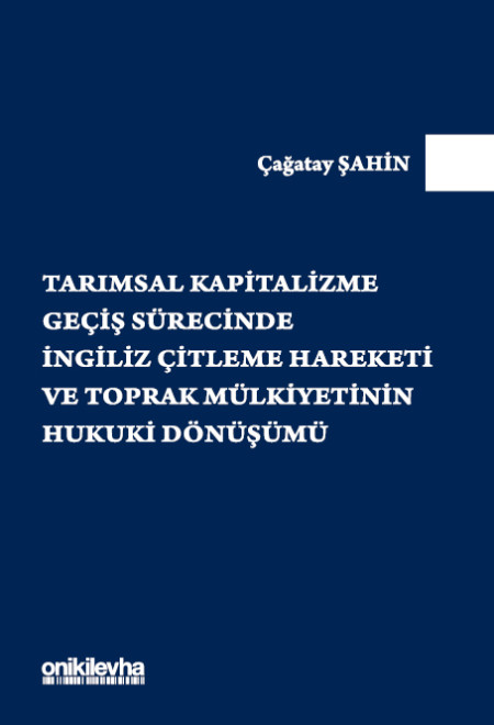 Kitap Kapağı  Tarımsal Kapitalizme Geçiş Sürecinde İngiliz Çitleme Hareketi ve Toprak Mülkiyetinin Hukuki Dönüşümü